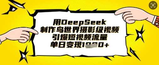 用DeepSeek制作鸟世界摄影级视频，引爆短视频流量，单日变现1k-巴七创客网
