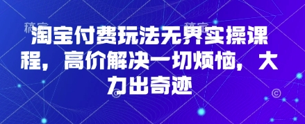 淘宝付费玩法无界实操课程，高价解决一切烦恼，大力出奇迹-巴七创客网