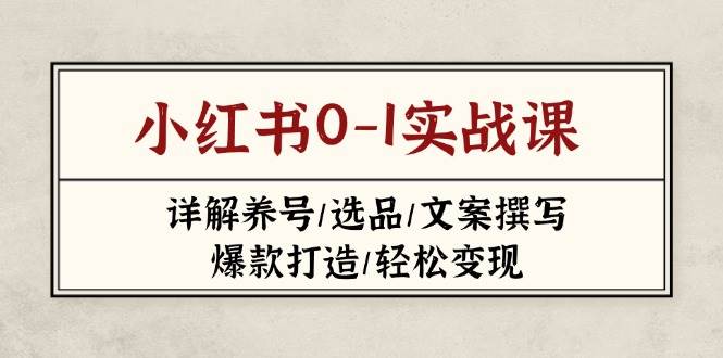 （14237期）小红书0-1实战课(2023-2025)，详解养号/选品/文案撰写/爆款打造/轻松变现-巴七创客网
