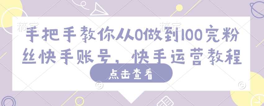 手把手教你从0做到100完粉丝快手账号，快手运营教程-巴七创客网