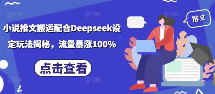 小说推文搬运配合Deepseek设定玩法揭秘，流量暴涨100%-巴七创客网