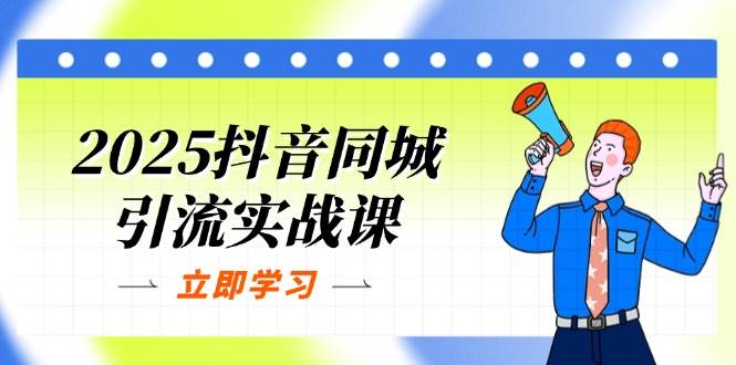 （14297期）2025抖音同城引流实战课：单店模型+团购爆款逻辑，快速提升POI热度分-巴七创客网