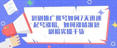 短剧推广账号如何7天迅速起号涨粉，如何涨精准短剧粉实操干货-巴七创客网