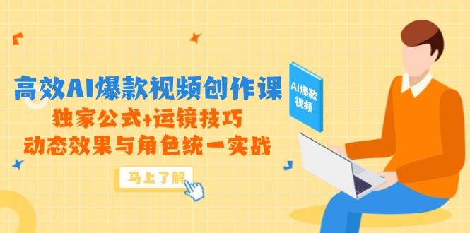 高效AI爆款视频创作课，独家公式+运镜技巧，动态效果与角色统一实战-巴七创客网