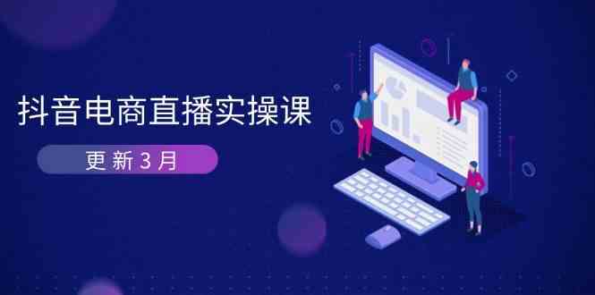 抖音电商3月直播密训：深度剖析算法机制，快速提升直播GMV与带货变现-巴七创客网