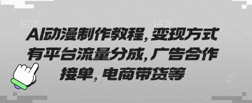 AI动漫制作教程，变现方式有平台流量分成，广告合作接单，电商带货等-巴七创客网