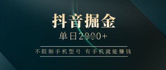 抖音掘金单日收益上千，不限制手机型号，有手机就能挣钱【揭秘】-巴七创客网