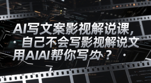 AI写文案影视解说课，自己不会写影视解说文案怎么办？用AI帮你写-巴七创客网