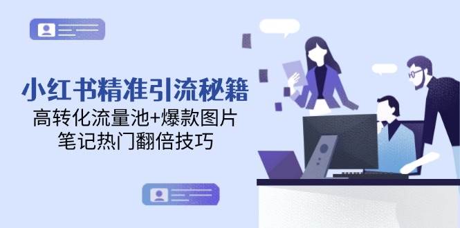 小红书精准引流秘籍，高转化流量池+爆款图片，笔记热门翻倍技巧-巴七创客网