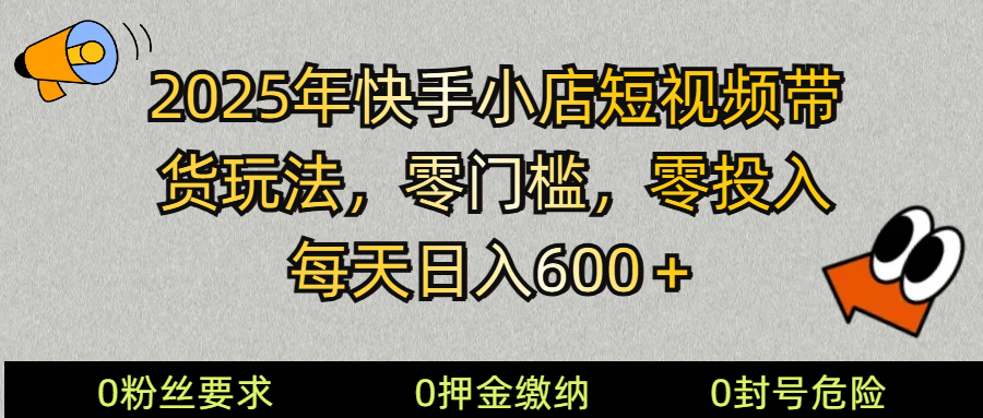 （14185期） 2025快手小店短视频带货模式，零投入，零门槛，每天日入600＋-巴七创客网