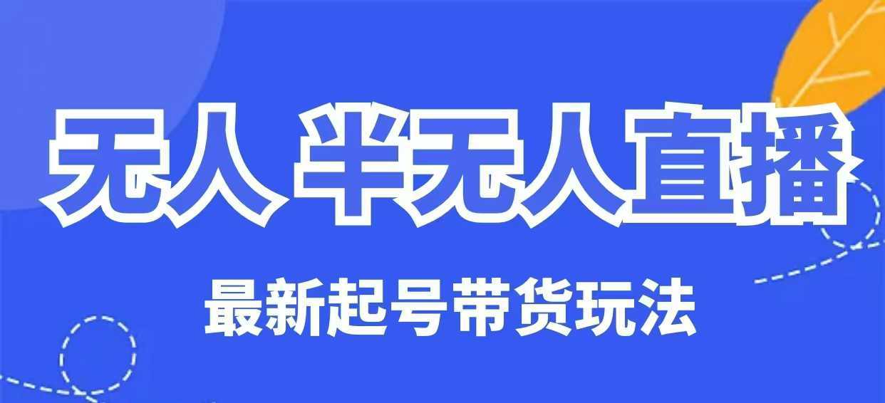 无人半无人直播最新起号带货玩法，全是干货（保姆级教程）-巴七创客网