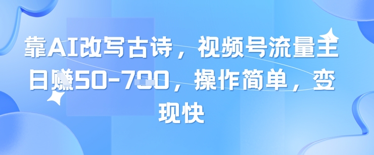 靠AI改写古诗，视频号流量主日入几张，操作简单，变现快-巴七创客网