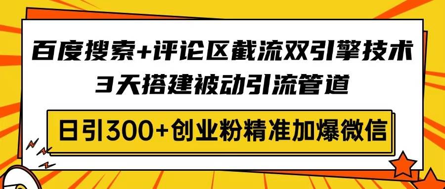 （14589期）百度搜索+评论区截流双引擎技术，3天搭建被动引流管道，日引300+创业粉…-巴七创客网