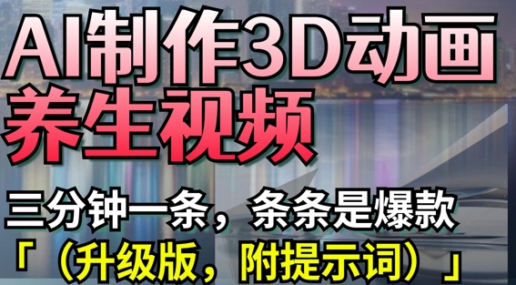 AI制作3D动画养生视频，三分钟一条，条条是爆款(升级版，附提示词)-巴七创客网