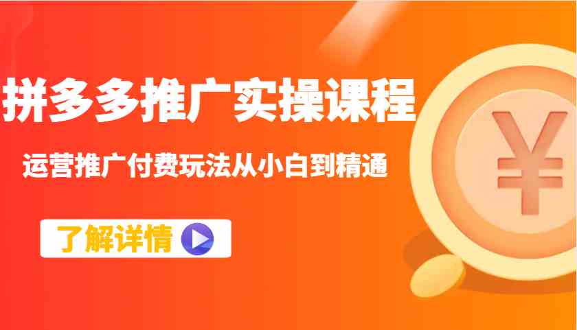 拼多多推广实操课程：运营推广付费玩法从小白到精通-巴七创客网