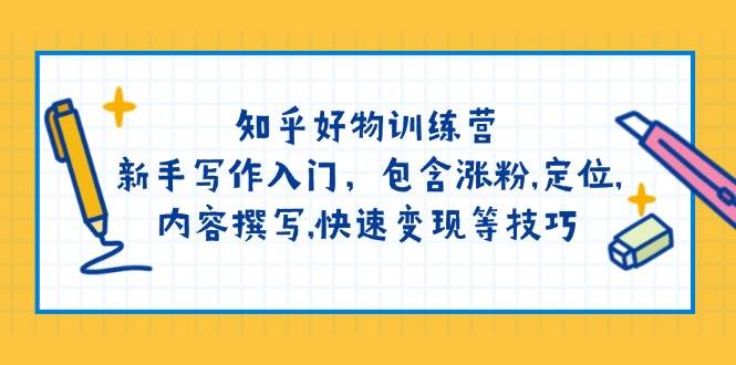 （14358期）知乎好物训练营：新手写作入门，包含涨粉,定位,内容撰写,快速变现等技巧-巴七创客网