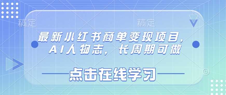 最新小红书商单变现项目，AI人物志，长周期可做-巴七创客网