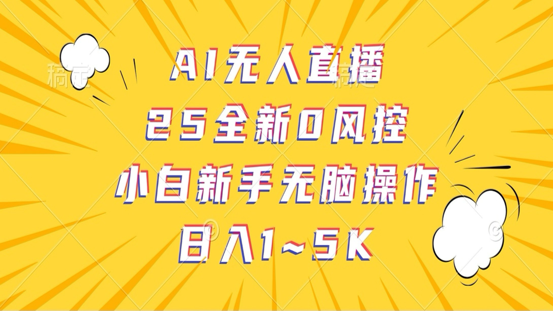 AI无人直播，25全新0风控，小白新手无脑操作日入1-5K-巴七创客网