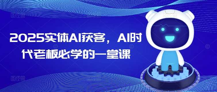 2025实体AI获客，AI时代老板必学的一堂课-巴七创客网