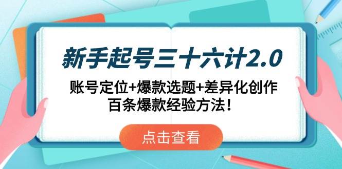 （14666期）新手起号三十六计2.0：账号定位+爆款选题+差异化创作，百条爆款经验方法！-巴七创客网
