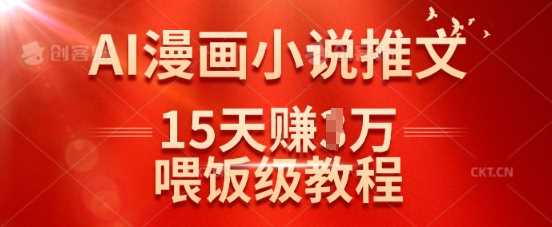 在抖音做AI漫画小说推文，15天挣了1w，喂饭级教程来了-巴七创客网