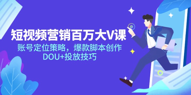 短视频营销百万大V课，账号定位策略，爆款脚本创作，DOU+投放技巧-巴七创客网