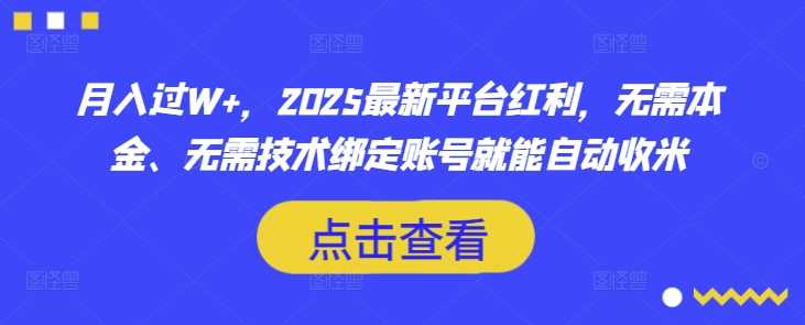 月入过W+，2025最新平台红利，无需本金、无需技术绑定账号就能自动收米-巴七创客网