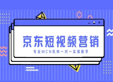 京东短视频营销项目，专业MCN机构一对一实操教学-巴七创客网