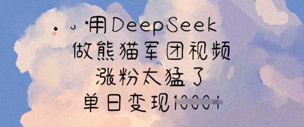 用DeepSeek做熊猫军团视频，涨粉太猛了，单日变现多张-巴七创客网