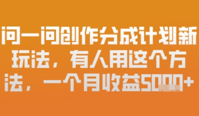 问一问创作者分成计划最新玩法，小白也可以轻松上手，月入6k+-巴七创客网