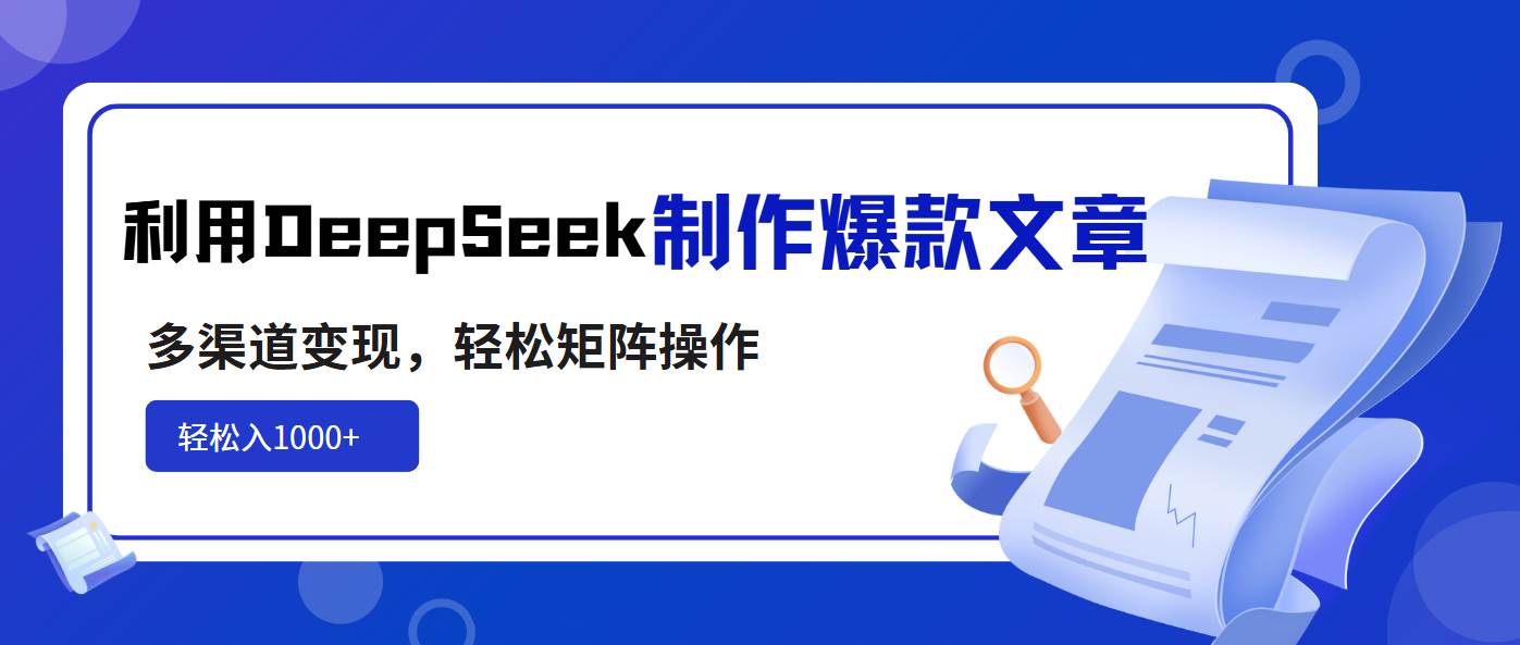 （14595期）利用DeepSeek制作爆款文章，多渠道变现，轻松矩阵操作，轻松日入1000+-巴七创客网