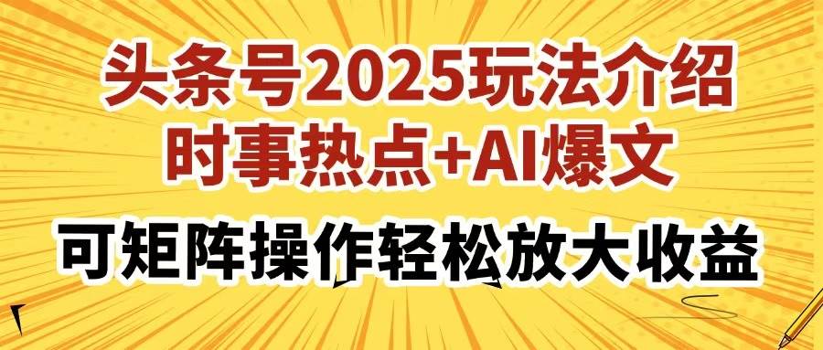 （14113期）头条号2025玩法介绍，时事热点+AI爆文，可矩阵操作轻松放大收益-巴七创客网