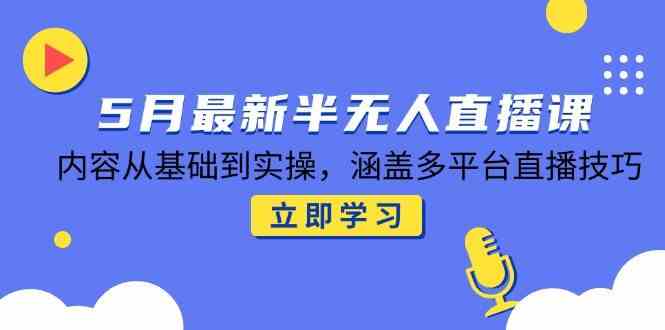 5月最新半无人直播课，内容从基础到实操，涵盖多平台直播技巧-巴七创客网
