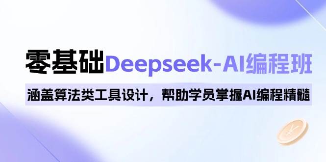 0基础Deepseek-AI编程班，涵盖算法类工具设计，帮助学员掌握AI编程精髓-巴七创客网