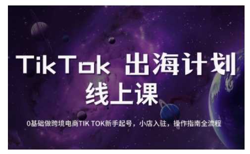 TikTok跨境电商新手起号与运营全攻略，0基础做跨境电商TIKTOK新手起号，小店入驻，操作指南全流程-巴七创客网