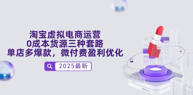（14739期）淘宝虚拟电商运营，0成本货源三种套路，单店多爆款，微付费盈利优化-巴七创客网