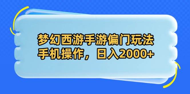 （14479期）梦幻西游手游偏门玩法，手机操作，日入2000+-巴七创客网
