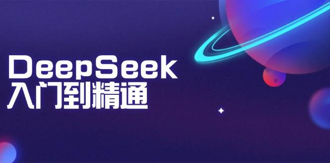 DeepSeek入门到精通：掌握文本生成、知识推理与编程辅助，提升AI应用能力-巴七创客网