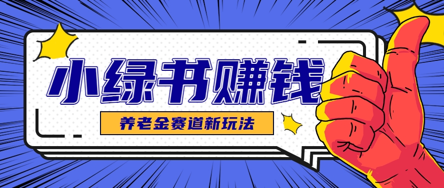 小绿书养老金赛道赚钱思路，利用业余时间轻松操作月入千元的副业项目-巴七创客网