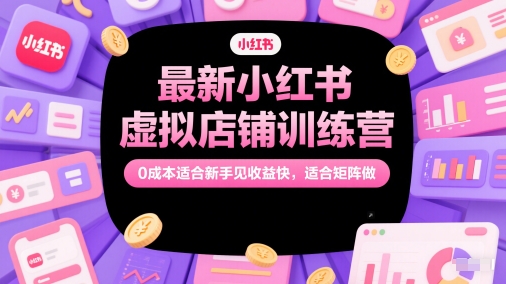 最新小红书虚拟店铺训练营，0成本适合新手见收益快，适合矩阵做-巴七创客网