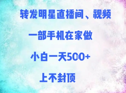 转发明星直播间、视频，一部手机在家做，小白一天多张，上不封顶-巴七创客网