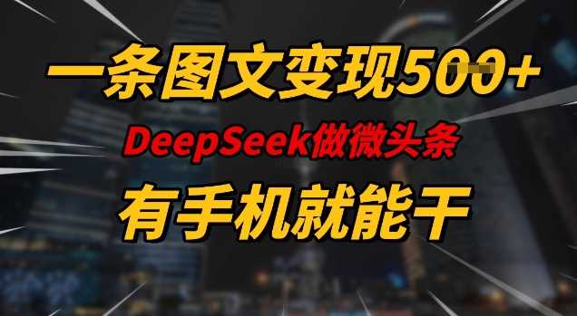 一条图文变现5张，DeeSeep微头条，有手机就能做-巴七创客网