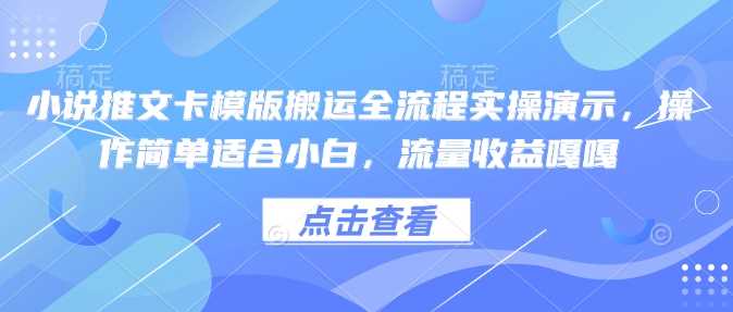 小说推文卡模版搬运全流程实操演示，操作简单适合小白，流量收益嘎嘎-巴七创客网