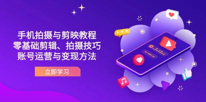 （14296期）抖音手机拍摄与剪映教程：零基础剪辑、拍摄技巧到账号运营与变现方法-巴七创客网