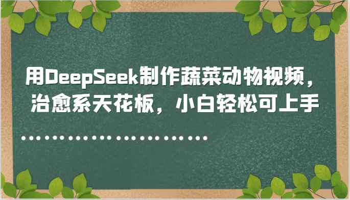用DeepSeek制作蔬菜动物视频，治愈系天花板，小白轻松可上手-巴七创客网