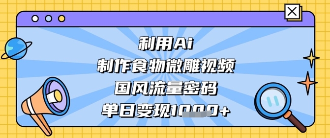 利用Ai制作食物微雕视频，国风流量密码，单日变现数张-巴七创客网