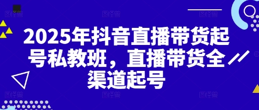 2025年抖音直播带货起号私教班，直播带货全渠道起号-巴七创客网