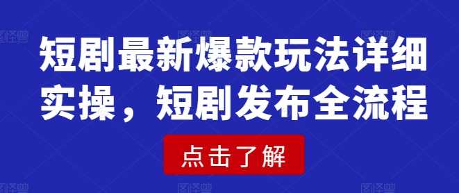 短剧最新爆款玩法详细实操，短剧发布全流程-巴七创客网