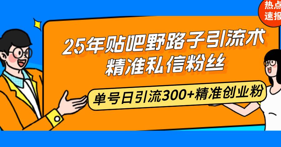 （14082期）25年贴吧野路子引流术，精准私信粉丝，单号日引流300+精准创业粉-巴七创客网