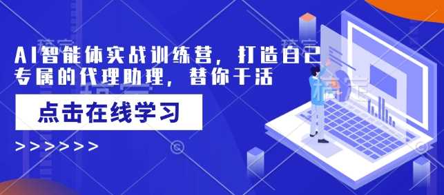 AI智能体实战训练营，打造自己专属的代理助理，替你干活-巴七创客网
